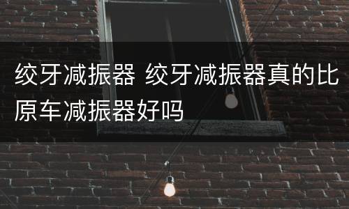 绞牙减振器 绞牙减振器真的比原车减振器好吗