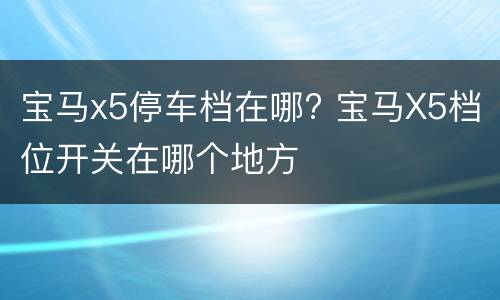 宝马x5停车档在哪? 宝马X5档位开关在哪个地方