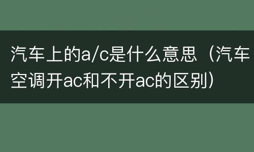 汽车上的a/c是什么意思（汽车空调开ac和不开ac的区别）