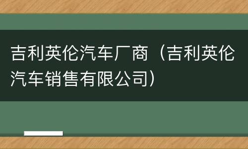 吉利英伦汽车厂商（吉利英伦汽车销售有限公司）