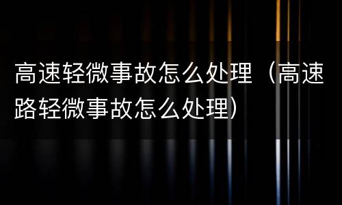 高速轻微事故怎么处理（高速路轻微事故怎么处理）