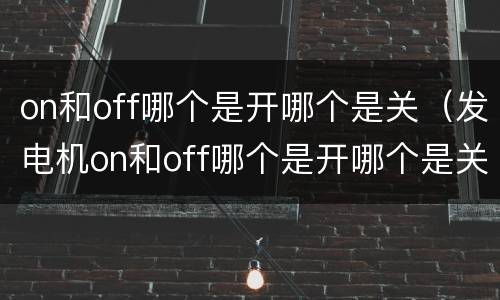 on和off哪个是开哪个是关（发电机on和off哪个是开哪个是关）