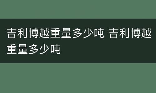 吉利博越重量多少吨 吉利博越重量多少吨