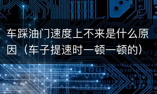 车踩油门速度上不来是什么原因（车子提速时一顿一顿的）