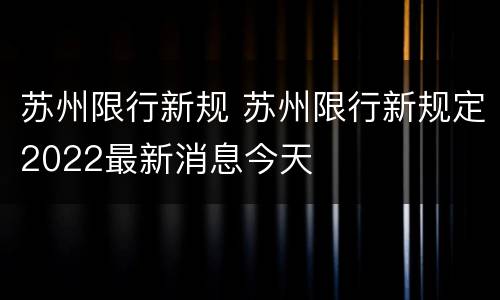 苏州限行新规 苏州限行新规定2022最新消息今天