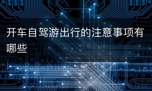 开车自驾游出行的注意事项有哪些