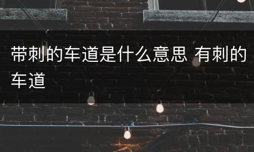 带刺的车道是什么意思 有刺的车道