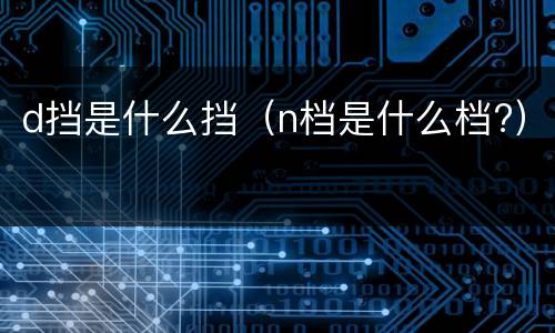 d挡是什么挡（n档是什么档?）