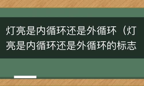 灯亮是内循环还是外循环（灯亮是内循环还是外循环的标志）