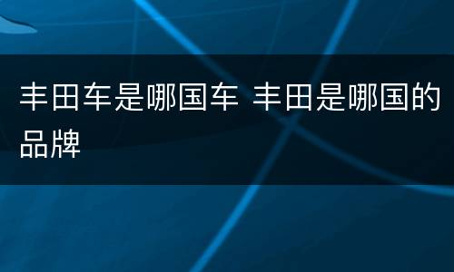 丰田车是哪国车 丰田是哪国的品牌