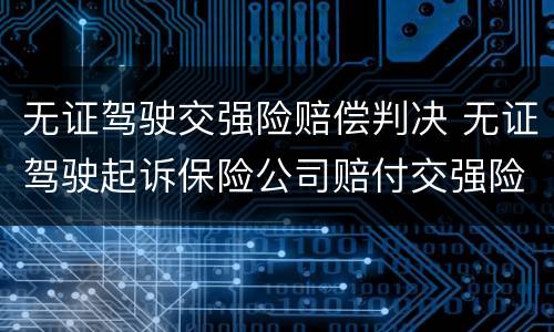 无证驾驶交强险赔偿判决 无证驾驶起诉保险公司赔付交强险