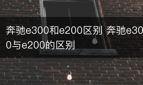 奔驰e300和e200区别 奔驰e300与e200的区别
