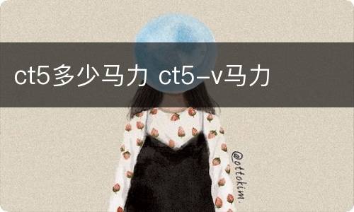 ct5多少马力 ct5-v马力