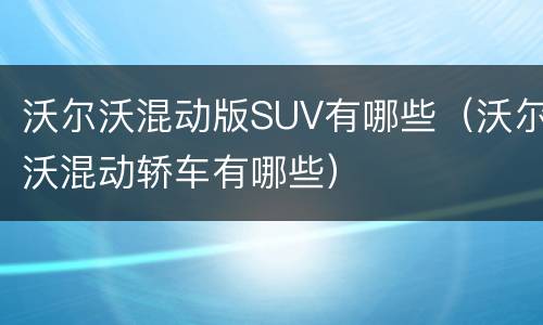 沃尔沃混动版SUV有哪些（沃尔沃混动轿车有哪些）