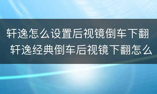 轩逸怎么设置后视镜倒车下翻 轩逸经典倒车后视镜下翻怎么设置