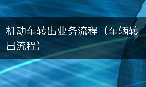 机动车转出业务流程（车辆转出流程）