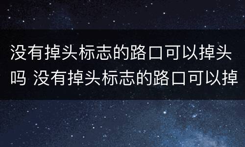 没有掉头标志的路口可以掉头吗 没有掉头标志的路口可以掉头吗压黄线了