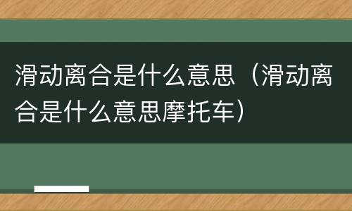 滑动离合是什么意思（滑动离合是什么意思摩托车）