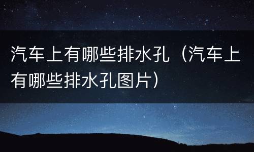 汽车上有哪些排水孔（汽车上有哪些排水孔图片）