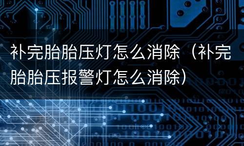 补完胎胎压灯怎么消除（补完胎胎压报警灯怎么消除）