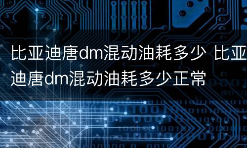 比亚迪唐dm混动油耗多少 比亚迪唐dm混动油耗多少正常