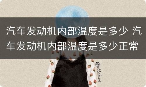 汽车发动机内部温度是多少 汽车发动机内部温度是多少正常