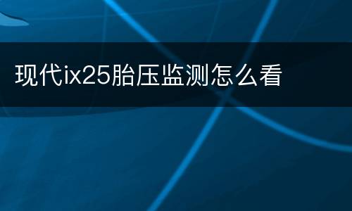 现代ix25胎压监测怎么看