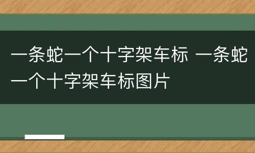 一条蛇一个十字架车标 一条蛇一个十字架车标图片