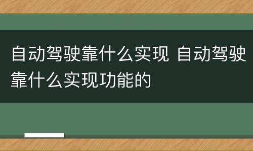 自动驾驶靠什么实现 自动驾驶靠什么实现功能的