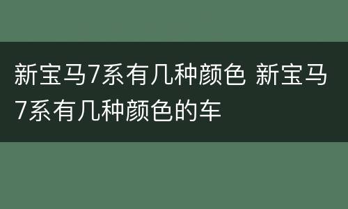 新宝马7系有几种颜色 新宝马7系有几种颜色的车