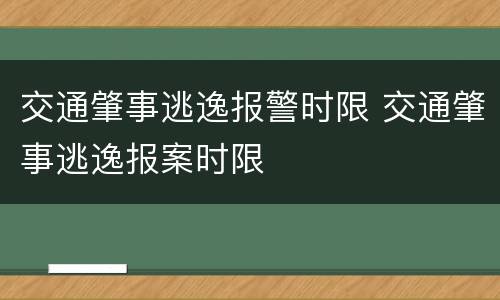 交通肇事逃逸报警时限 交通肇事逃逸报案时限