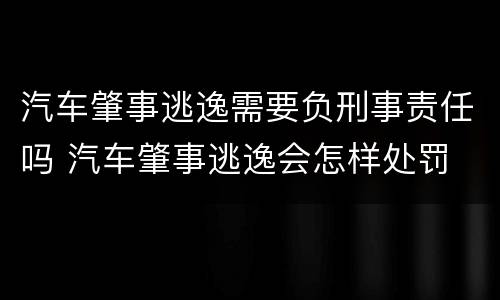 汽车肇事逃逸需要负刑事责任吗 汽车肇事逃逸会怎样处罚