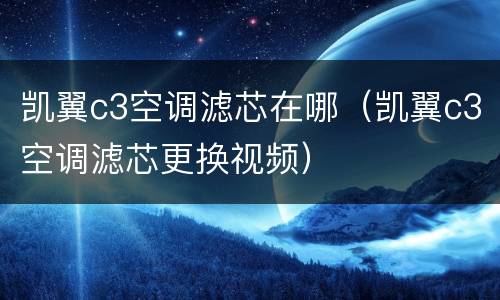 凯翼c3空调滤芯在哪（凯翼c3空调滤芯更换视频）