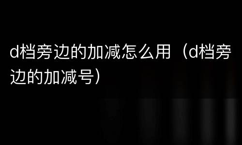 d档旁边的加减怎么用（d档旁边的加减号）