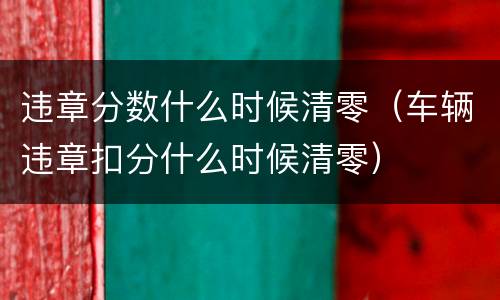 违章分数什么时候清零（车辆违章扣分什么时候清零）