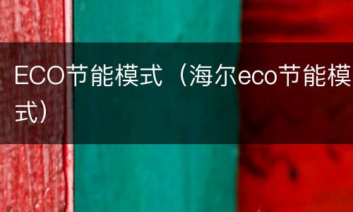 ECO节能模式（海尔eco节能模式）