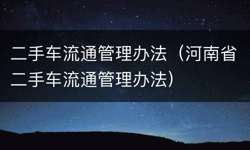 二手车流通管理办法（河南省二手车流通管理办法）