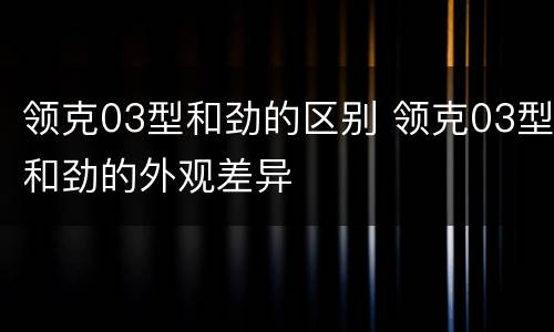 领克03型和劲的区别 领克03型和劲的外观差异