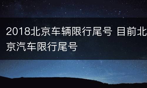 2018北京车辆限行尾号 目前北京汽车限行尾号