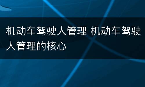 机动车驾驶人管理 机动车驾驶人管理的核心
