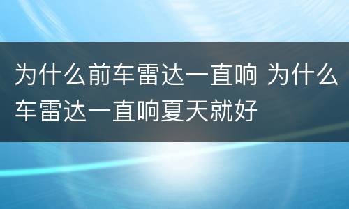 为什么前车雷达一直响 为什么车雷达一直响夏天就好