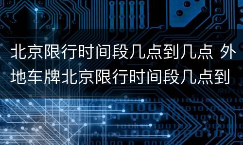 北京限行时间段几点到几点 外地车牌北京限行时间段几点到几点