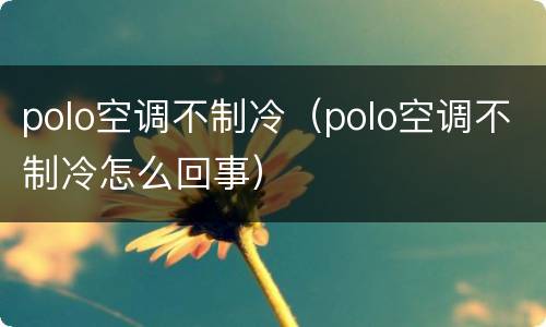 polo空调不制冷（polo空调不制冷怎么回事）