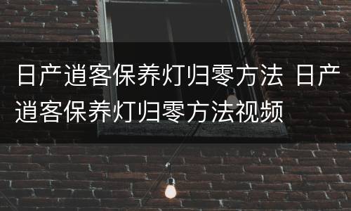 日产逍客保养灯归零方法 日产逍客保养灯归零方法视频