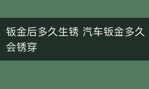 钣金后多久生锈 汽车钣金多久会锈穿
