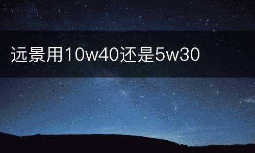 远景用10w40还是5w30