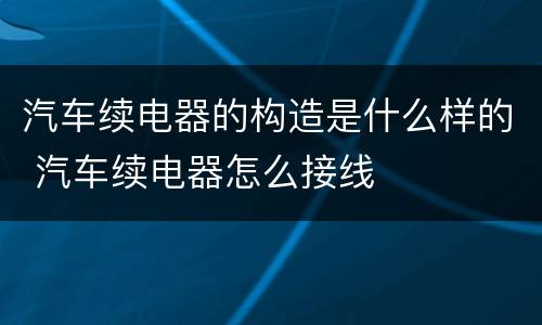汽车续电器的构造是什么样的 汽车续电器怎么接线