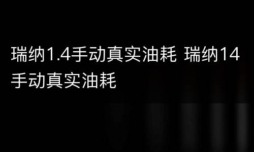 瑞纳1.4手动真实油耗 瑞纳14手动真实油耗