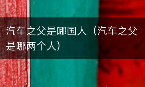 汽车之父是哪国人（汽车之父是哪两个人）