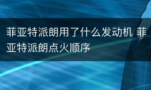 菲亚特派朗用了什么发动机 菲亚特派朗点火顺序